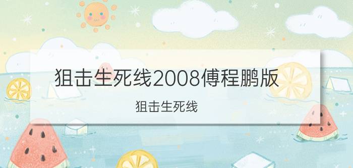 狙击生死线2008傅程鹏版（狙击生死线 中国2006年傅程鹏主演电视剧）